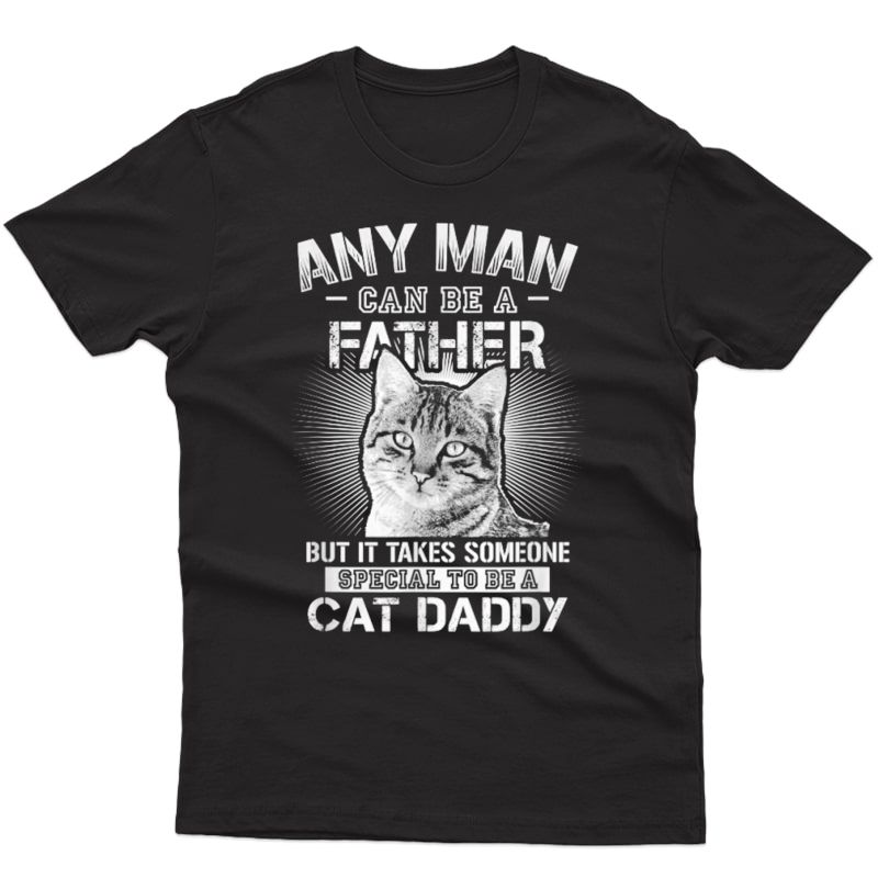 Any Man Can Be A Father - Someone Special To Be A Cat Daddy Shirts