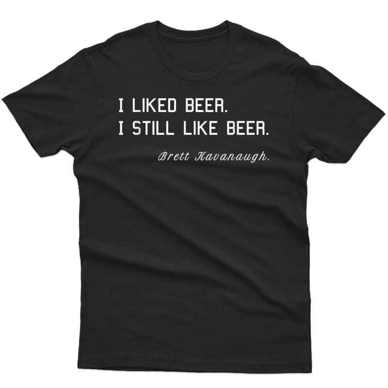 Brett Kavanaugh T-shirt - I Liked Beer. I Still Like Beer