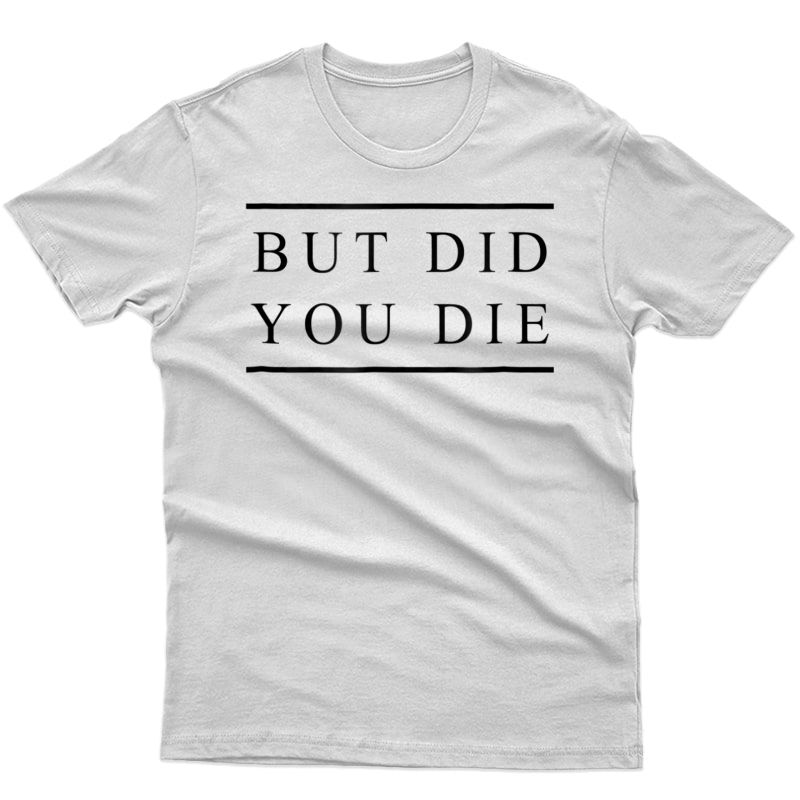 But Did You Die - Funny Sarcastic Gym Workout Shirt