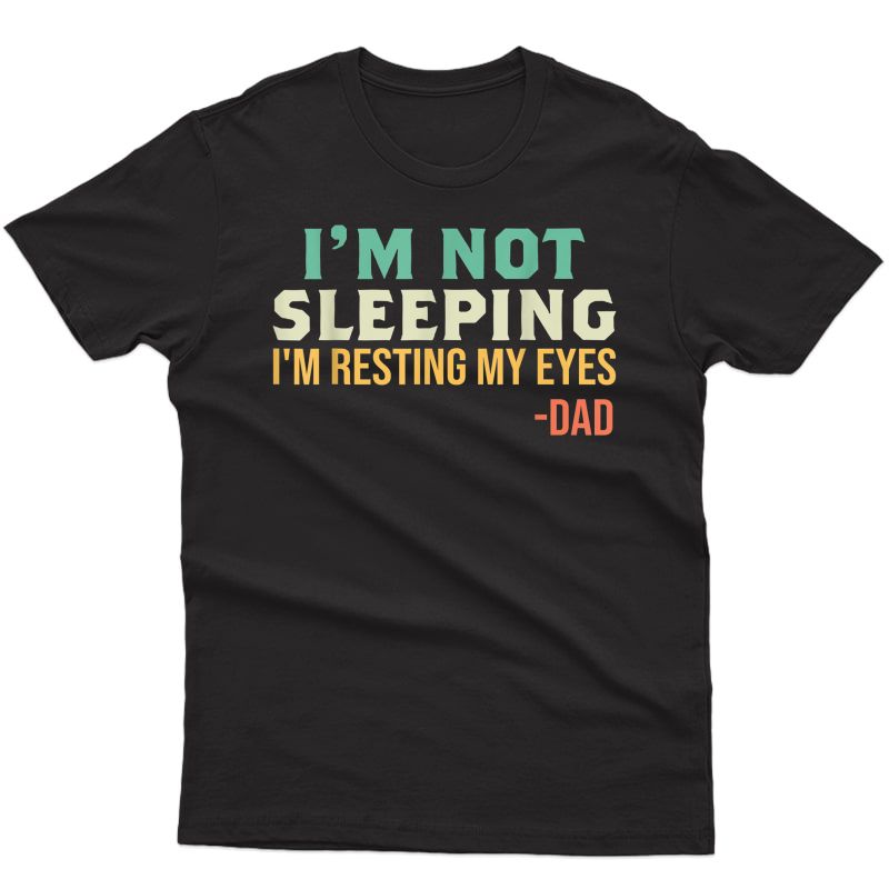 Dad - I'm Not Sleeping I'm Resting My Eyes Father's Day T-shirt