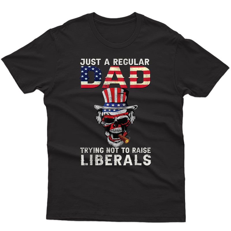 Fathers Day Just A Regular Dad Trying Not To Raise Liberals T-shirt