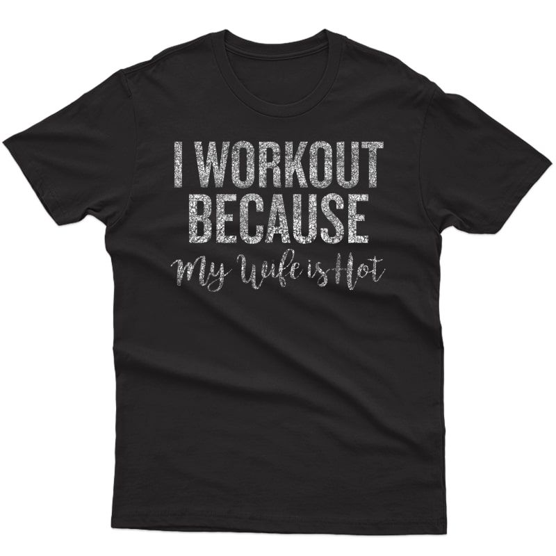 Funny Gym Shirt: I Workout Because My Wife Is Hot Tshirt Fun