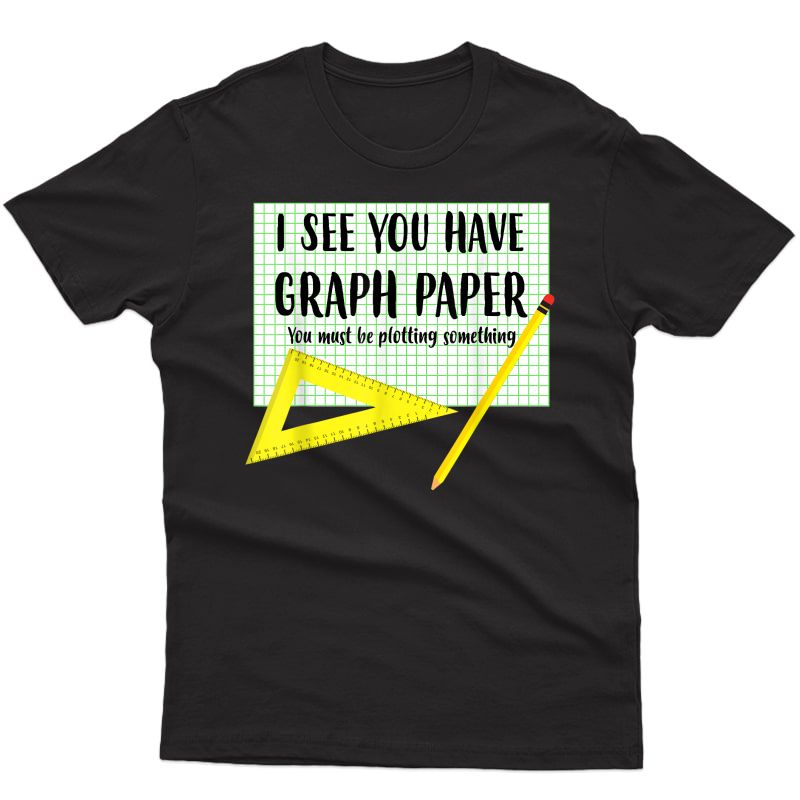 Funny Mathematics Math Nerd Gift I See You Have Graph Paper T-shirt