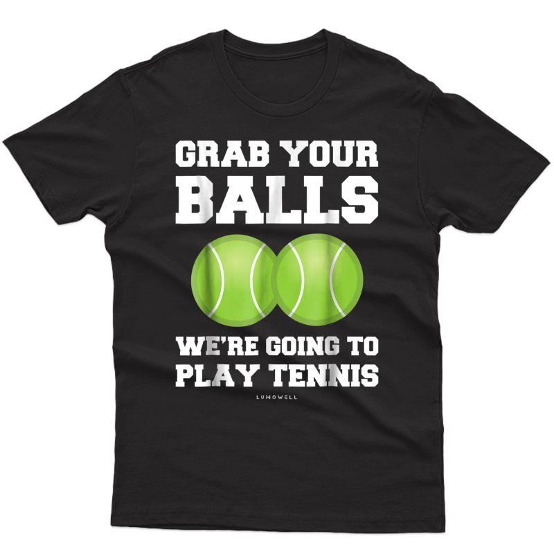 Funny Tennis Shirt Grab Your Balls Were Going To Play Tennis