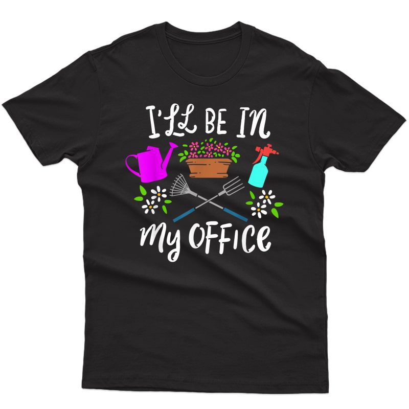 Gardener Gardening I'll Be In My Office T-shirt