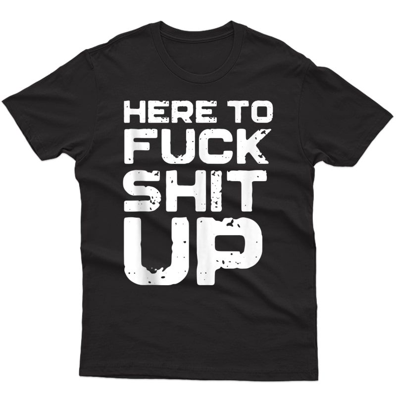 Here To Fuck Shit Up Sassy Funny Offensive Gym Tank Top Shirts
