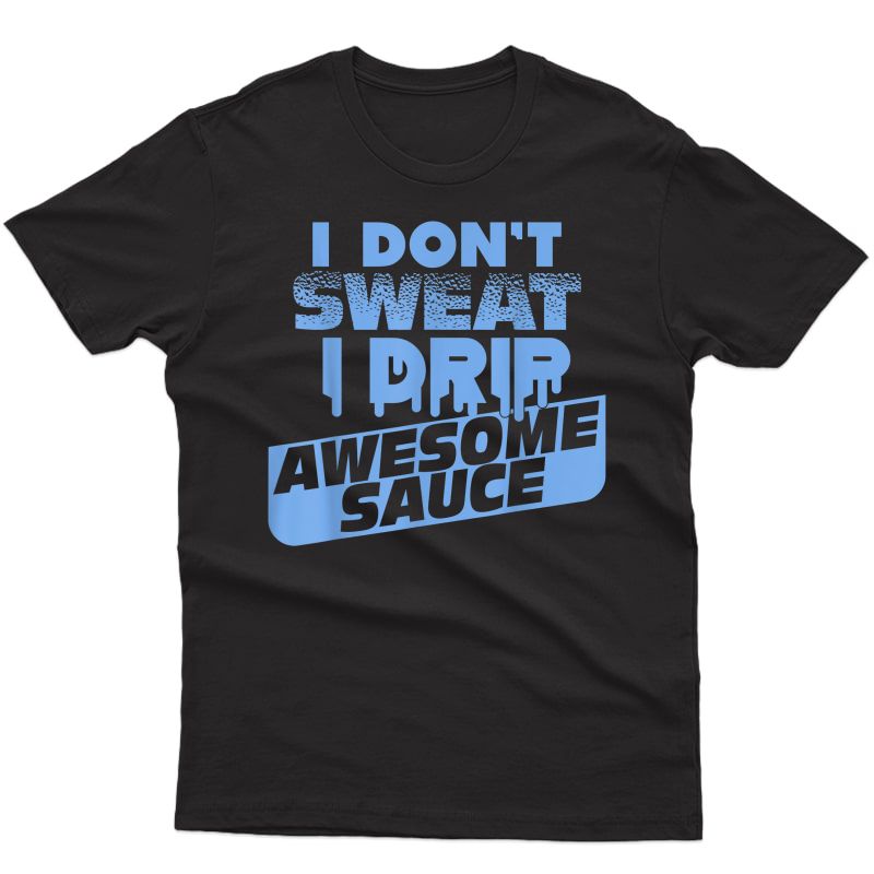 I Don't Sweat I Drip Awesome Sauce Shirt - Gym Lovers Tee