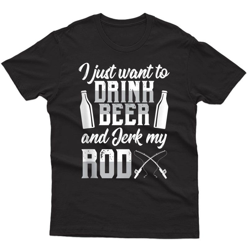 I Just Want To Drink Beer And Jerk My Rod Funny Fishing Gift Tank Top Shirts