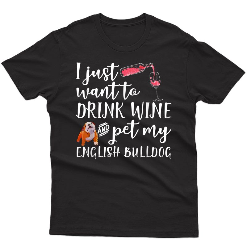 I Just Want To Drink Wine And Pet My English Bulldog Funny T-shirt