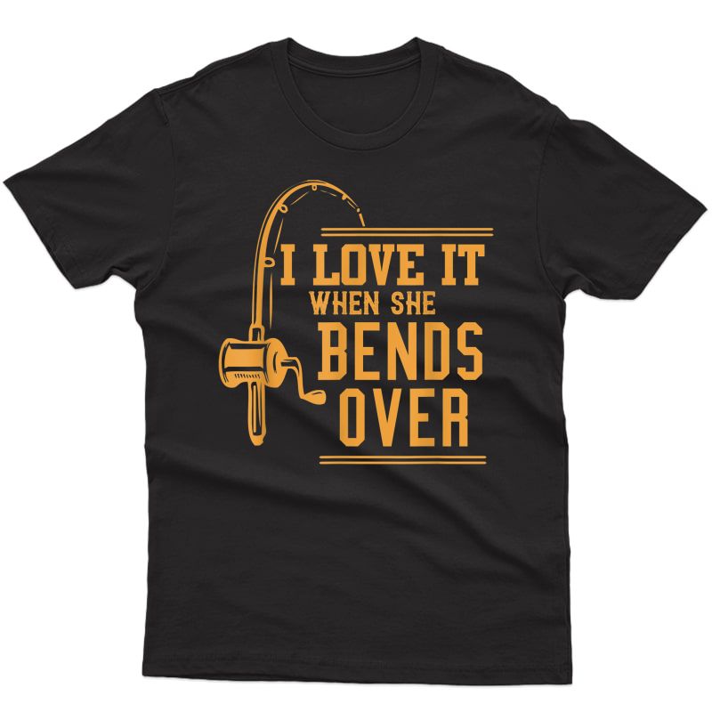 I Love It When She Bends Over Tshirt Novelty Fishing Gift T-shirt