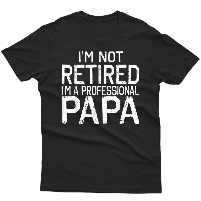 I'm Not Retired I'm A Professional Papa Tee Fathers Day Gift T-shirt