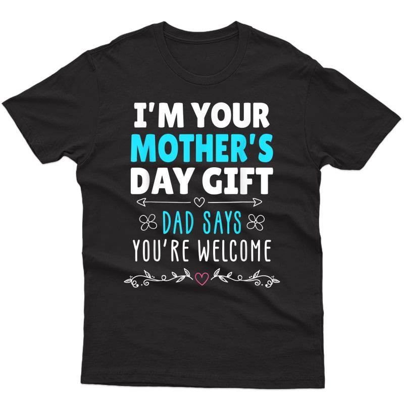 I'm Your Mother's Day Gift, Dad Says You're Welcome T-shirt