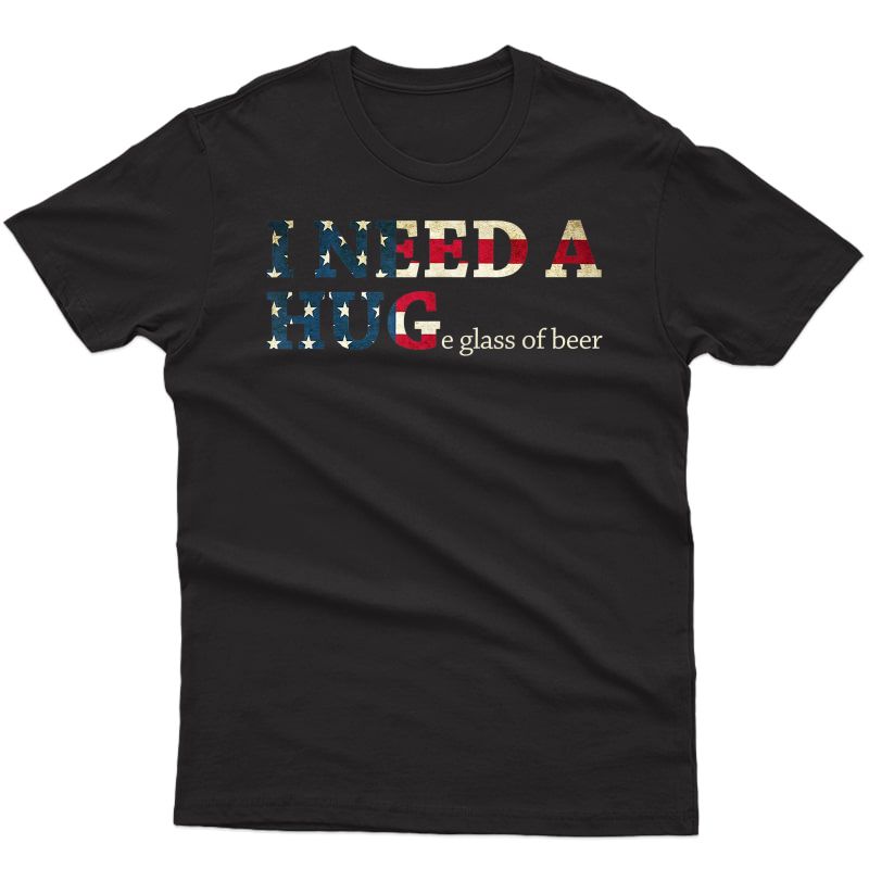 I Need A Huge Glass Of Beer Patriotic 4th Of July Shirt