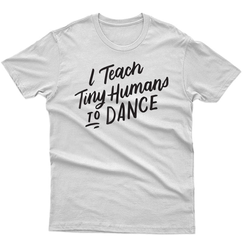 I Teach Tiny Humans To Dance T-shirt Funny Dancer Tea