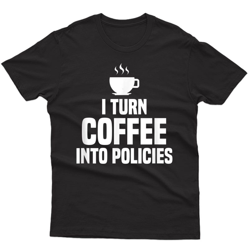 I Turn Coffee Into Policies Insurance Broker Insurance Agent T-shirt
