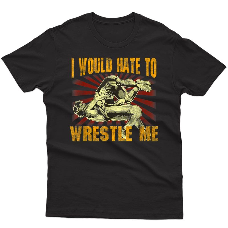 I Would Hate To Wrestle Me. Sport Wrestling T-shirt