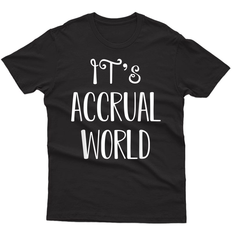 It's Accrual World Accountant Gift Idea T-shirt