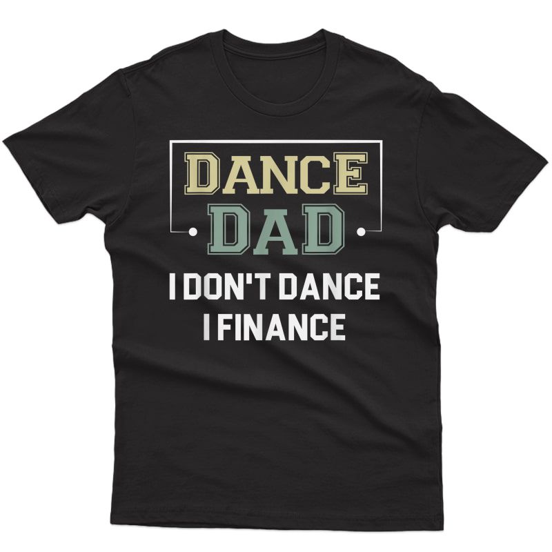 S Dance Dad I Don't Dance I Finance Funny Dancing Dad Saying T-shirt
