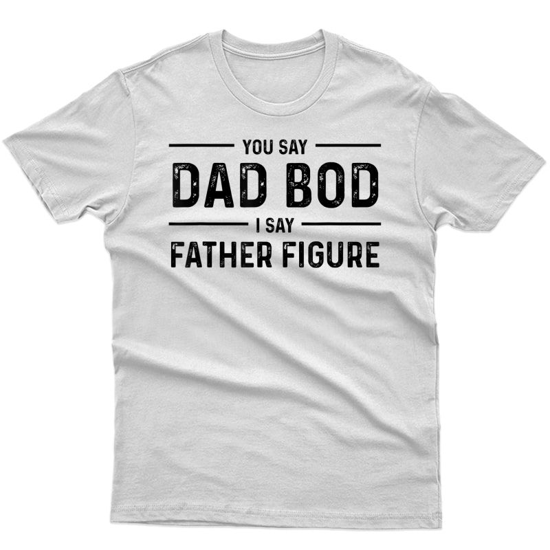 S Funny You Say Dad Bod I Say Father Figure Busy Daddy T-shirt