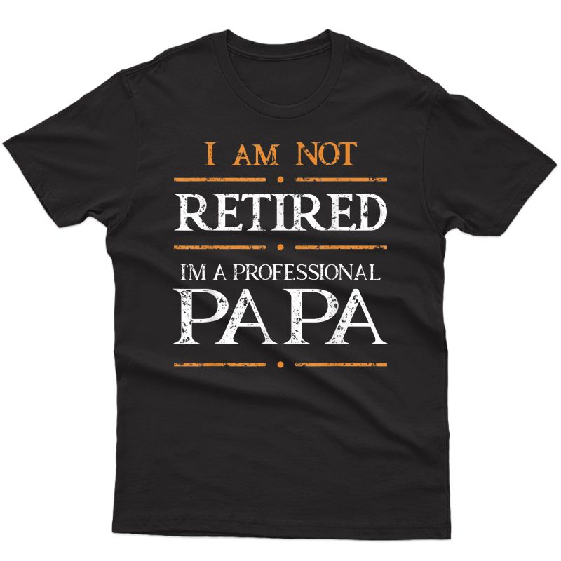 S I Am Not Retired Im Professional Papa Retired Plan Grandpa T-shirt