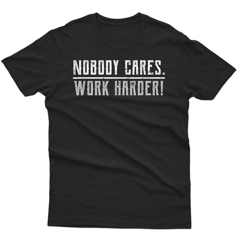 Motivational Nobody Cares Work Harder Ness Workout Ideas T-shirt