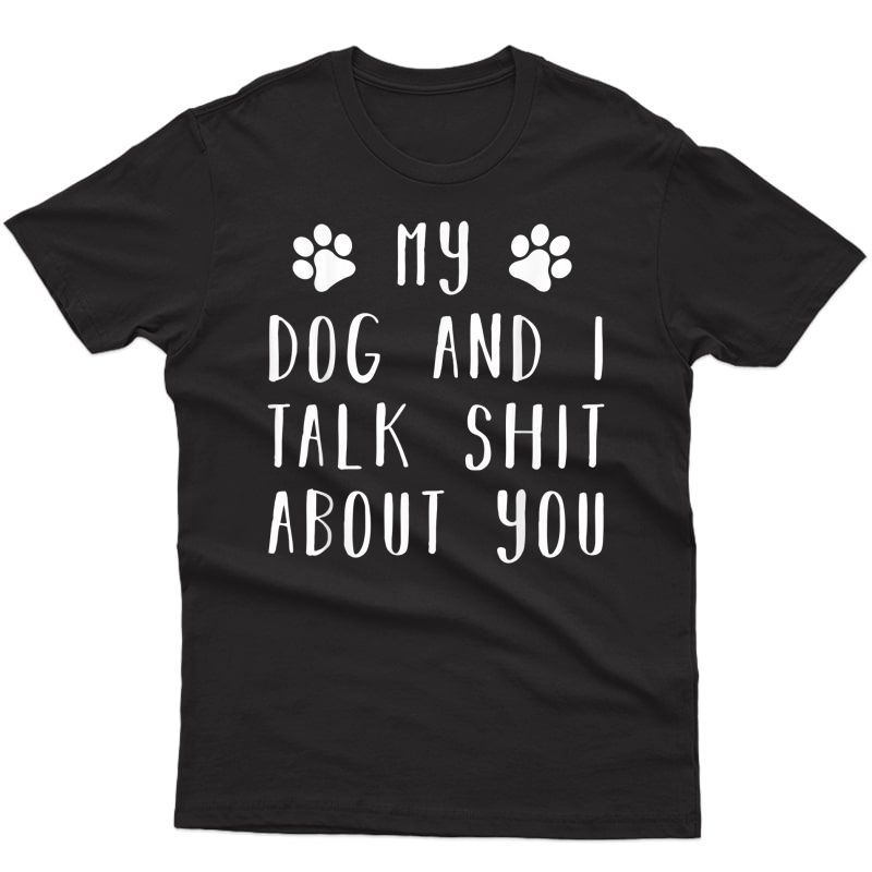 My Dog And I Talk S..t About You Shirts