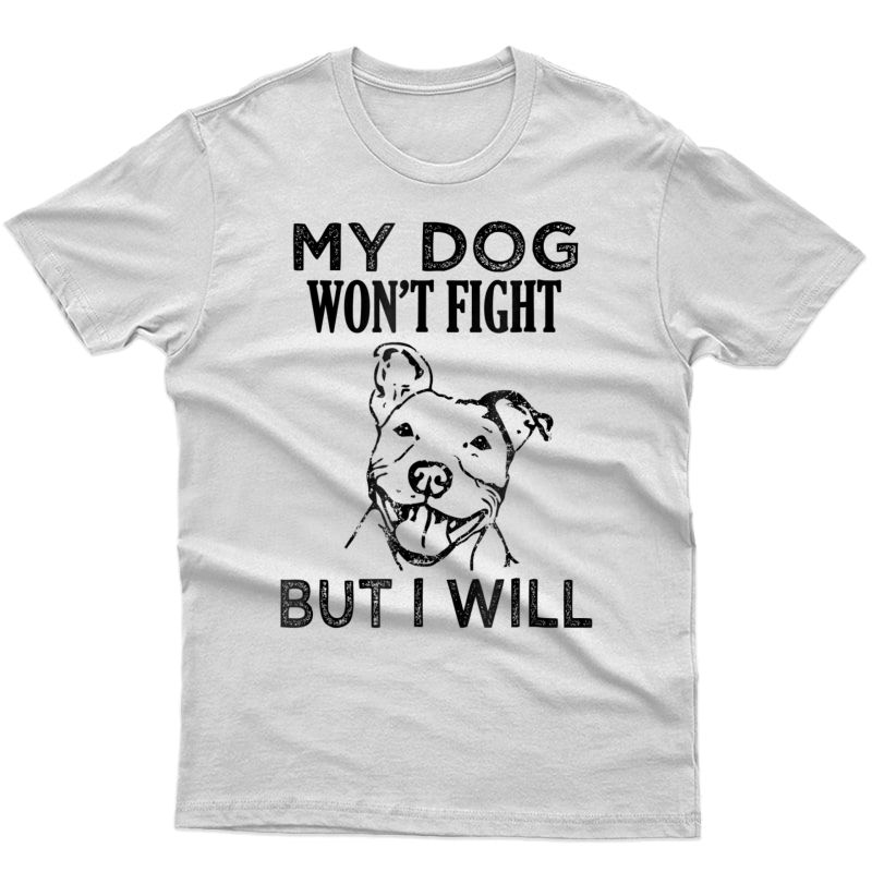 My Dog Won't Fight But I Will - Pitbull Saying Shirt, Gift