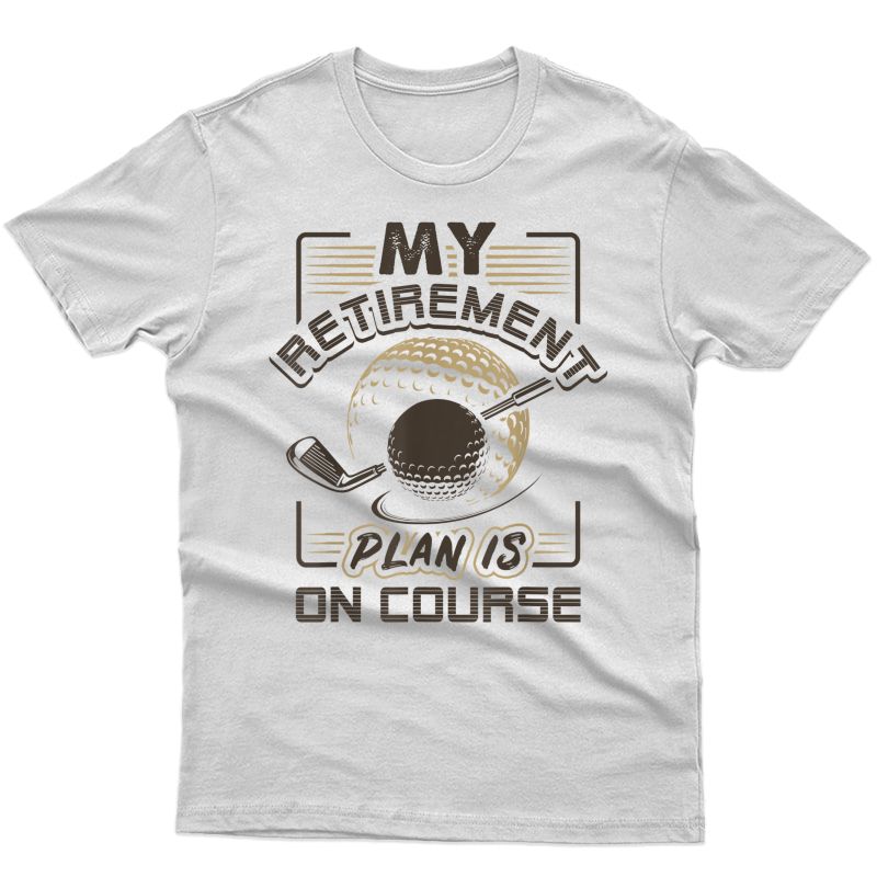 My Retiret Plan Is On Course Funny Golf Gift T-shirt