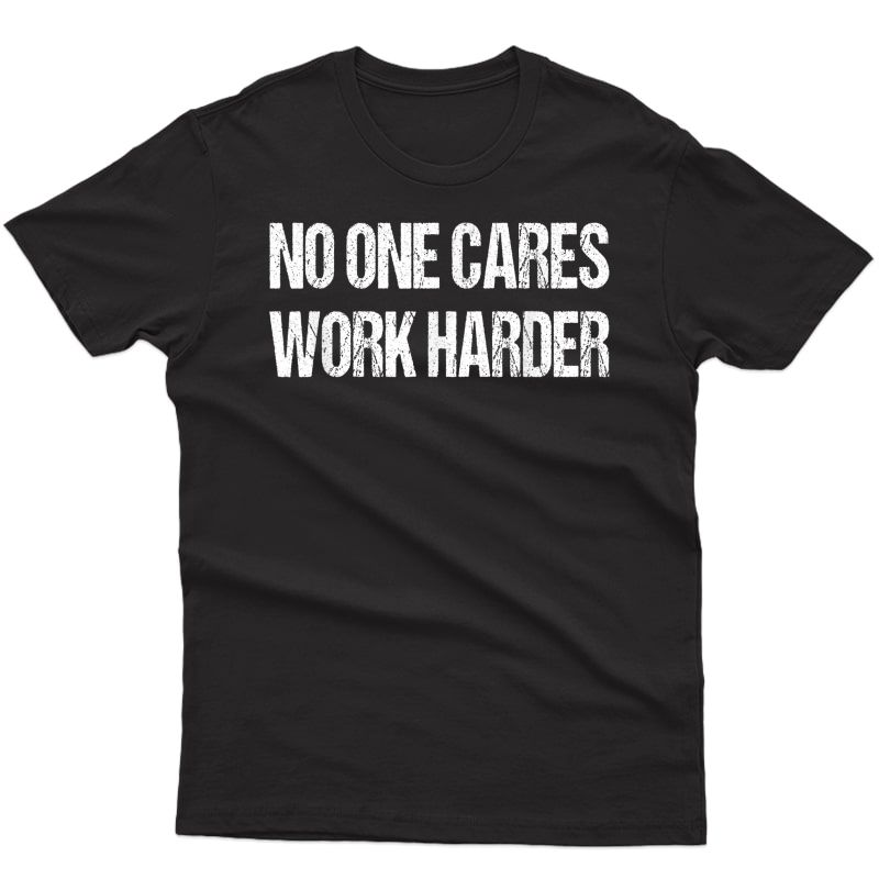 No One Cares Work Harder Ness Sayings Gym Workout Gift T-shirt