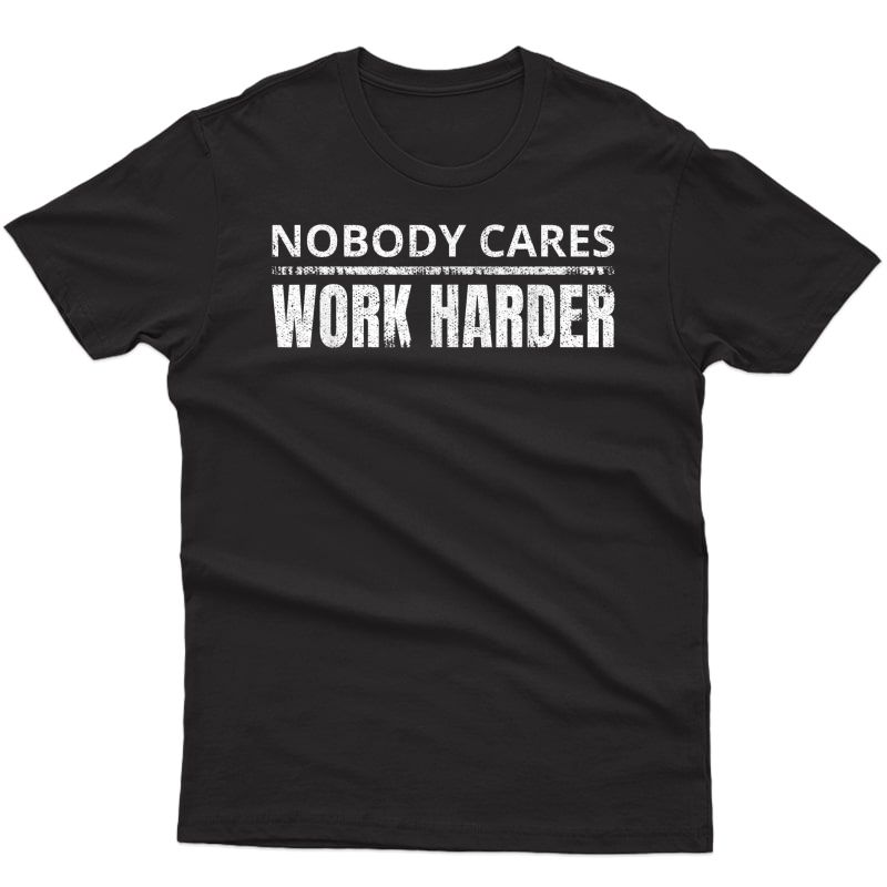 Nobody Cares Work Harder Funny Workout Ness Gym T-shirt