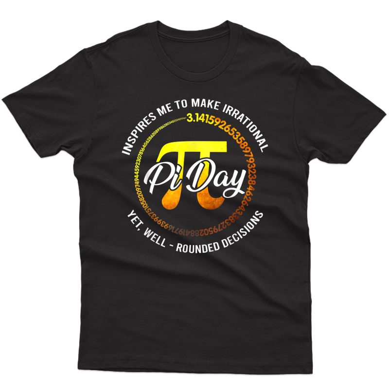 Pi Day Inspires Me To Make Irrational Decisions 3.14 Math T-shirt