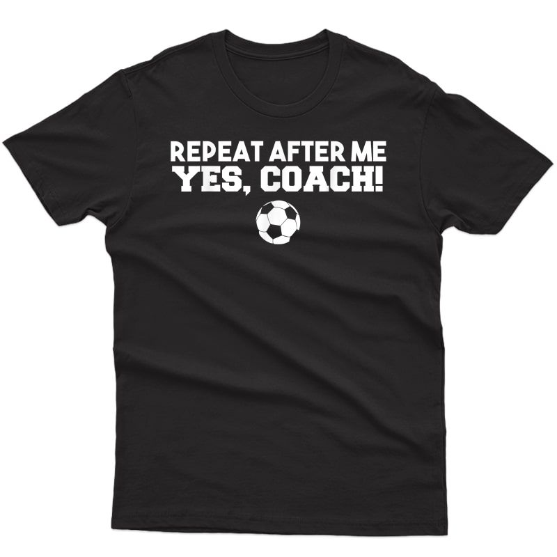 Repeat After Me Yes Coach T-shirt Football Soccer