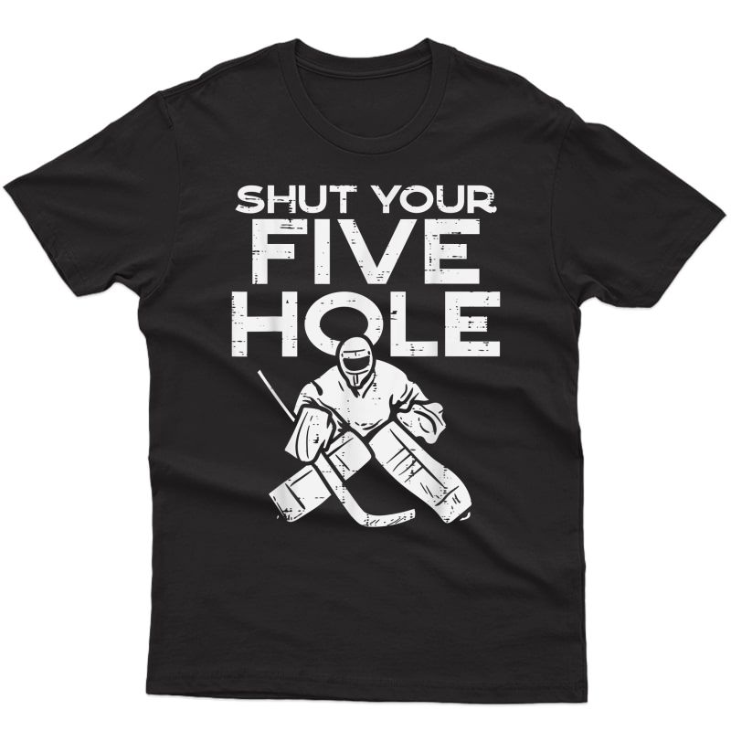 Shut Your Five Hole Ice Hockey Goalie Goaltender Goalkeeper T-shirt