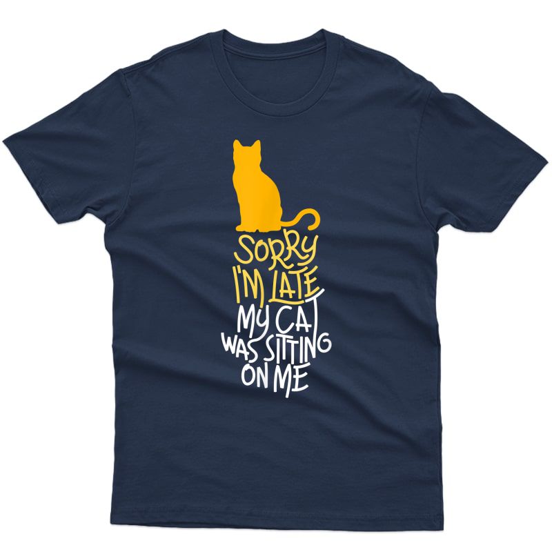 Sorry I'm Late My Cat Was Sitting On Me T-shirt