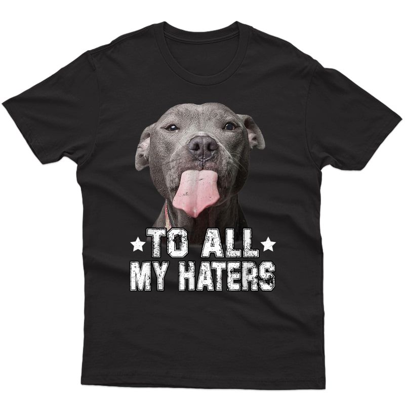 To All My Haters Shirt Funny Pitbull Dog Lover Gifts T-shirt