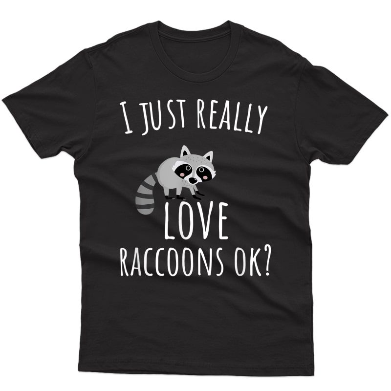 Trash Panda T Shirt - I Just Really Love Raccoons Ok? T-shirt