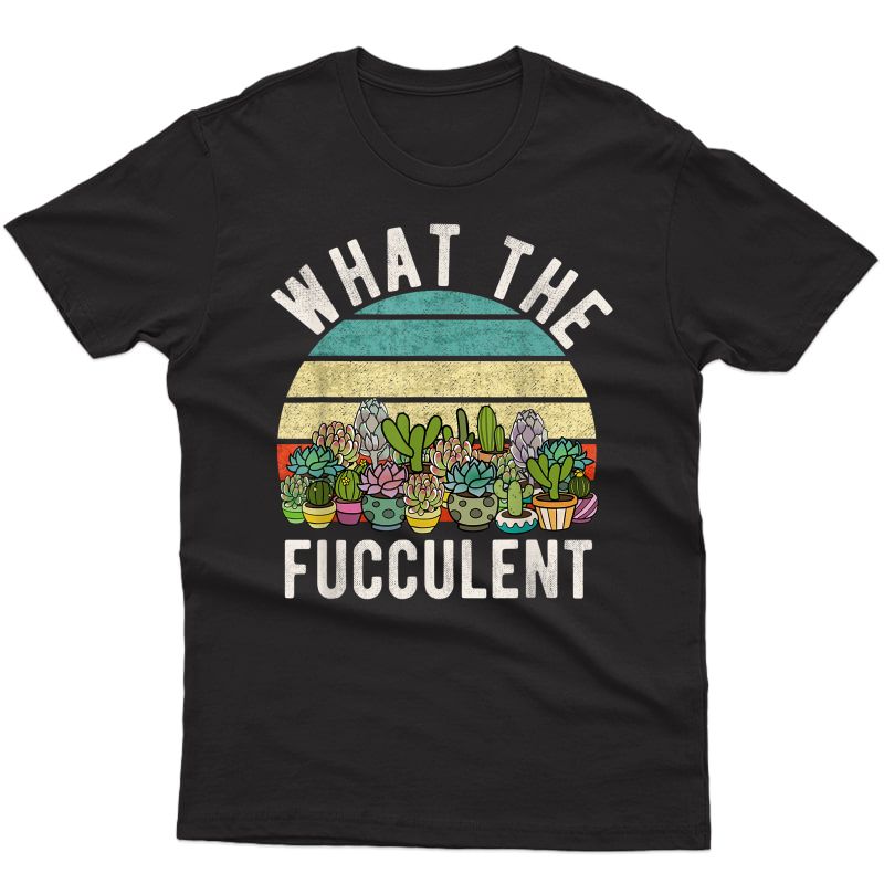 What The Fucculent Retro Cactus Succulent Pun Gardening Fun T-shirt