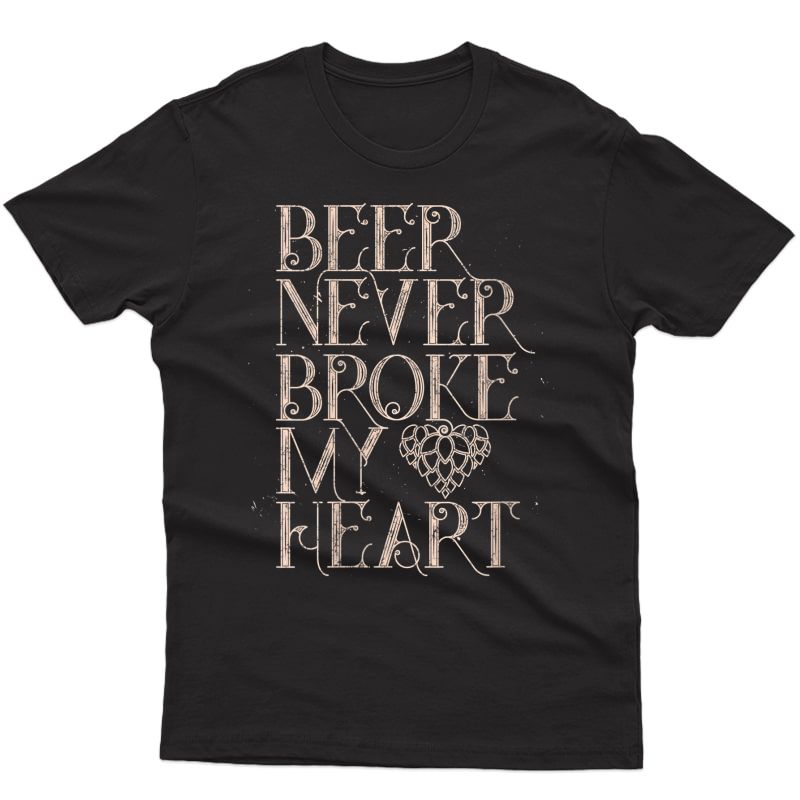  Funny Beer Never Broke My Heart Brews Enthusiast Gift T-shirt