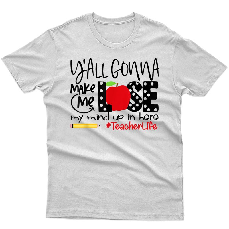 Y'all Gonna Make Me Lose My Mind Up Here Tea T-shirt