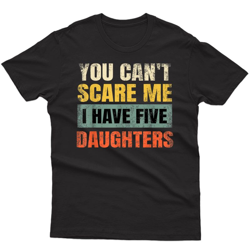 You Can't Scare Me I Have Five Daughters Father's Day S T-shirt